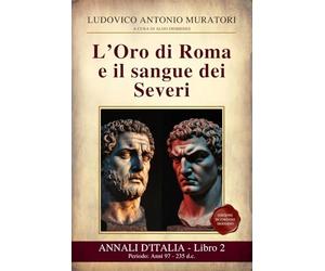 Annali d’Italia Libro 2 : L’Oro di Roma e il sangue dei Severi: Periodo: Anni 97 - 235 d.c. Da Nerva alla morte di Alessandro Severo - Nuova edizione in Italiano Moderno