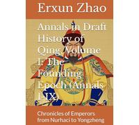 Annals in Draft History of Qing, Volume I: The Founding Epoch (Annals I-IX): Chronicles of Emperors from Nurhaci to Yongzheng