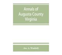 Annals Of Augusta County, Virginia, With Reminiscences Illustrative Of The Vicissitudes Of Its Pioneer Settlers, Biographical Sketches Of Citizens Locally Prominent, And Of Those Who Have Founded Fami