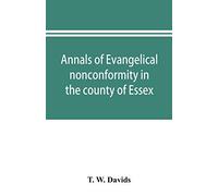 Annals Of Evangelical Nonconformity In The County Of Essex, From The Time Of Wycliffe To The Restoration; With Memorials Of The Essex Ministers Who Were Ejected Or Silenced In 1660-1662 And Brief Noti