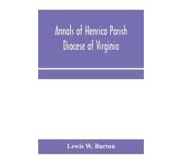 Annals Of Henrico Parish, Diocese Of Virginia, And Especially Of St. John's Church, The Present Mother Church Of The Parish, From 1611 To 1884