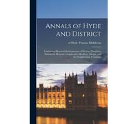 Annals Of Hyde And District: Containing Historical Reminiscences Of Denton, Haughton, Dukinfield, Mottram, Longdendale, Bredbury, Marple, And The N
