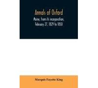 Annals Of Oxford, Maine, From Its Incorporation, February 27, 1829 To 1850. Prefaced By A Brief Account Of The Settlement Of Shepardsfield Plantation, Now Hebron And Oxford, And Supplemented With Gene