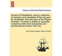 Annals Of Philadelphia, Being A Collection Of Memoirs And Anecdotes Of The City And Its Inhabitants, From The Days Of The Pilgrim Founders. To Which ... And Reminiscences Of New York City.