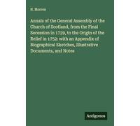 Annals of the General Assembly of the Church of Scotland, from the Final Secession in 1739, to the Origin of the Relief in 1752: with an Appendix of ... Sketches, Illustrative Documents, and Notes