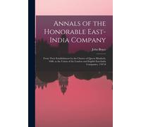 Annals Of The Honorable East-India Company: From Their Establishment By The Charter Of Queen Elizabeth, 1600, To The Union Of The London And English E