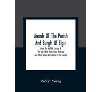 Annals Of The Parish And Burgh Of Elgin