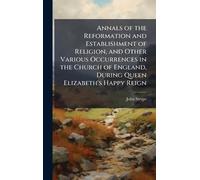 Annals of the Reformation and Establishment of Religion, and Other Various Occurrences in the Church of England, During Queen Elizabeth's Happy Reign
