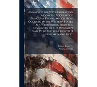 Annals of the West: Embracing a Concise Account of Principal Events, Which Have Occured in the Western States and Territories, From the Discovery of ... Valley to the Year Eighteen Hundred and Fifty