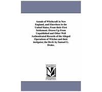 Annals Of Witchcraft In New England, And Elsewhere In The United States, From Their First Settlement. Drawn Up From Unpublished And Other Well ... Instigator, The Devil. By Samuel G. Drake.