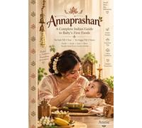 Annaprashan: A Complete Indian Guide to Baby's First Foods - Regional Recipes, No Salt Till 1, No Sugar Till 2