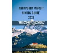 ANNAPURNA CIRCUIT HIKING GUIDE 2026: THE ULTIMATE TREKKING COMPANION TO NEPAL’S LEGENDARY TRAIL - ROUTES, ITINERARIES, AND LOCAL SECRETS FOR EVERY LEVEL