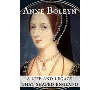 Anne Boleyn: A Life and Legacy that Shaped England