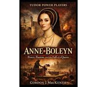Anne Boleyn: Power, Passion, and the Fall of a Queen