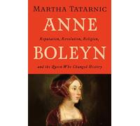 Anne Boleyn: Reputation, Revolution, Religion and the Queen Who Changed History