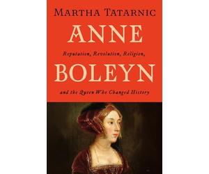 Anne Boleyn: Reputation, Revolution, Religion and the Queen Who Changed History