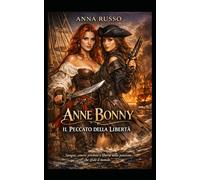 ANNE BONNY - Il Peccato della Libertà: Sangue, amore proibito e libertà nella passione che sfidò il mondo