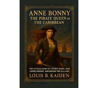 Anne Bonny - The Pirate Queen of the Caribbean: The Untold Story of a Fierce Rebel Who Loved, Fought, and Defied the Gallows