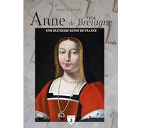 Anne de Bretagne: Une duchesse et reine de France