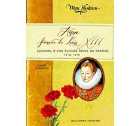 Anne, fiancée de Louis XIII: Journal d'une future reine de France, 1614-1617