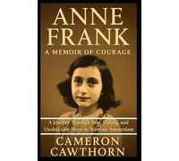Anne Frank: A Memoir of Courage: A Journey Through Fear, Hiding, and Unshakable Hope in Wartime Amsterdam