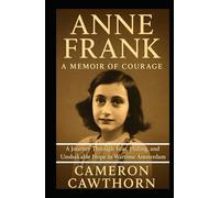 Anne Frank: A Memoir of Courage: A Journey Through Fear, Hiding, and Unshakable Hope in Wartime Amsterdam