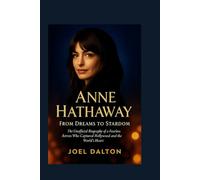 ANNE HATHAWAY: From Dreams to Stardom: The Unofficial Biography of a Fearless Actress Who Captured Hollywood and the World’s Heart