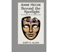 ANNE HECHE: Beyond the Spotlight: The Unscripted Life of a Hollywood Rebel