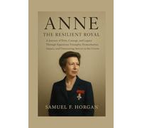 Anne: The Resilient Royal: A Journey of Duty, Courage, and Legacy Through Equestrian Triumphs, Humanitarian Impact, and Unwavering Service to the Crown