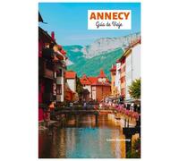 Annecy Guía de Viaje: Descubra las atracciones, los tesoros ocultos, las aventuras al aire libre, los pueblos junto al lago, la gastronomía y los itinerarios personalizados