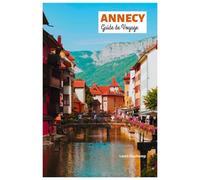 Annecy Guide de Voyage: Découvrez les attractions, les trésors cachés, les aventures en plein air, les villages lacustres, la gastronomie et des itinéraires sur mesure