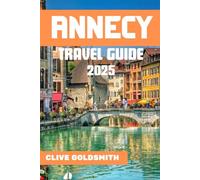 ANNECY TRAVEL GUIDE 2025: The Venice of the Alps: Experience Real Adventures and Local Secrets for an Unforgettable Stay in Annecy