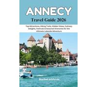 ANNECY Travel Guide 2026: Top Attractions, Hiking Trails, Hidden Views, Culinary Delights, Festivals & Seasonal Itineraries for the Ultimate Lakeside Adventure