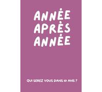 Année Après Année, Qui Serez Vous Dans 10 Ans: Carnet à Remplir Soi Même Pour Créer des Souvenirs | Idée de Cadeau Original