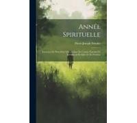 Année Spirituelle: Exercices De Piété Pour Chaque Jour De L'année Extraits De S. François De Sales Et De Fénelon