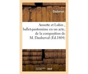 Annette et Lubin , ballet-pantomime en un acte, de la composition de M. Dauberval, remis au théâtre - Dauberval - Hachette Bnf - broché - Livre