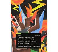 Anni incendiari. 1909-1919: il decennio che sconvolse l'arte e il pensiero, la storia e la vita