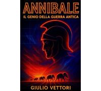 Annibale, il genio della guerra Antica: Strategie, battaglie e declino del generale cartaginese protagonista della Seconda Guerra Punica