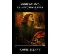 Annie Besant: An Autobiography: A Courageous Memoir of Radical Feminism and Spiritual Awakening