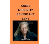 Annie Leibovitz Behind the Lens: A celebration of her contributions to the world of photography and culture