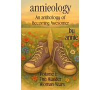 Annieology: An Anthology of Becoming Awesomer: Volume 1 The Wander Woman Years