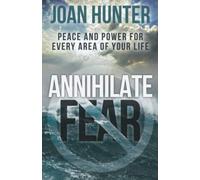Annihilate Fear: Peace and Power for Every Area of Your Life