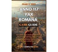 ANNO 117 PAX ROMANA GAME GUIDE: An In-Depth Player Handbook with Advanced City Planning, Production Chains, Economy Balancing, Exploration, Military ... Methods for Building a Lasting Roman Empire