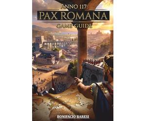 ANNO 117 PAX ROMANA GAME GUIDE: La guida non ufficiale definitiva alla strategia, espansione, combattimento e gestione dell'impero.