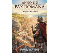 Anno 117: Pax Romana (Game Guide): The Ultimate Expert Player’s Walkthrough Strategy to Roman City-Building, Trade, Warfare and Other Things You Should Know