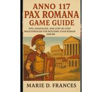 Anno 117: Pax Romana Game Guide: Tips, Strategies, and Step-by-Step Walkthrough for Building Your Roman Empire