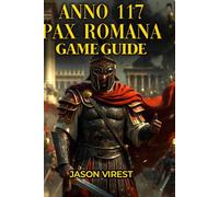 Anno 117 Pax Romana Game Guide: Walkthrough, Production Chains, Combat Strategies, and Sandbox Mastery for All Playstyles