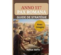 ANNO 117 : PAX ROMANA - GUIDE DE STRATÉGIE (Avec Images): Le manuel complet du constructeur et du commerçant pour maîtriser l'aménagement des villes, les flux économiques et la logistique militaire