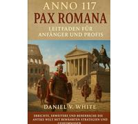 Anno 117: Pax Romana - Leitfaden für Anfänger und Profis: Errichte , erweitere und beherrsche die antike Welt mit bewährten Strategien und Geheimnissen.