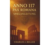 Anno 117: Pax Romana - Spielanleitung: Der vollständige Strategie-, Siedlungs-, Diplomatie- und Kriegsbegleiter zur Beherrschung der römischen Grenze